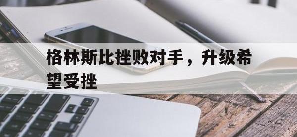 格林斯比挫败对手，升级希望受挫的简单介绍